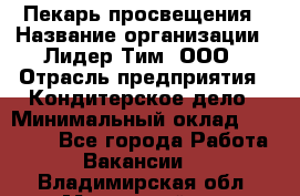 Пекарь просвещения › Название организации ­ Лидер Тим, ООО › Отрасль предприятия ­ Кондитерское дело › Минимальный оклад ­ 29 400 - Все города Работа » Вакансии   . Владимирская обл.,Муромский р-н